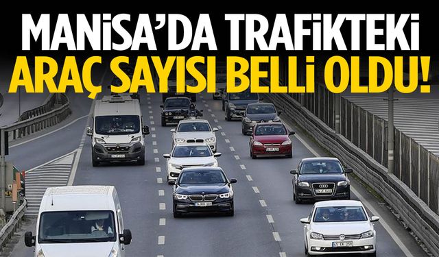Manisa’da trafikteki araç sayısı belli oldu!