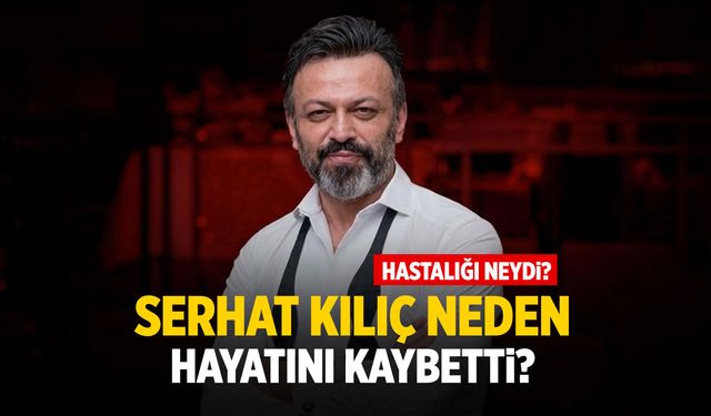 Ünlü oyuncu Serhat Kılıç neden öldü? Hastalığı neydi?