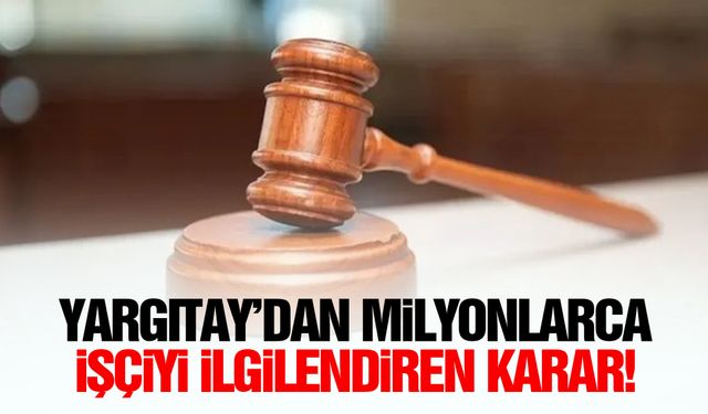 Yargıtay’dan milyonlarca işçiyi ilgilendiren karar!