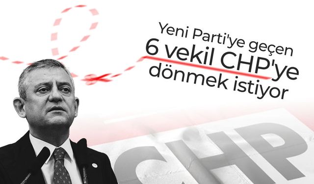 Yeni Parti’ye geçen 6 vekil CHP’ye dönmek istiyor