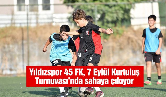 Yıldızspor 45 FK, 7 Eylül Kurtuluş Turnuvası’nda sahaya çıkıyor