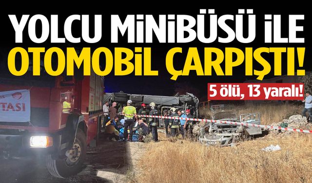 Yolcu minibüsü ile otomobil çarpıştı! 5 ölü 13 yaralı