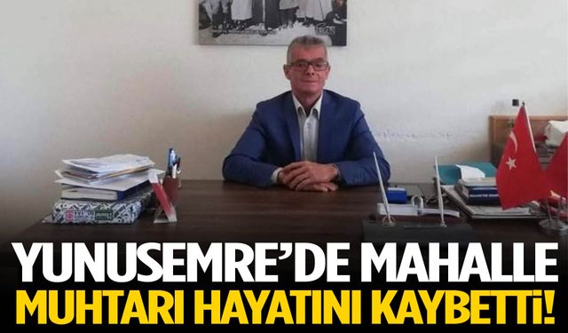 Yunusemre’de mahalle muhtarı hayatını kaybetti!