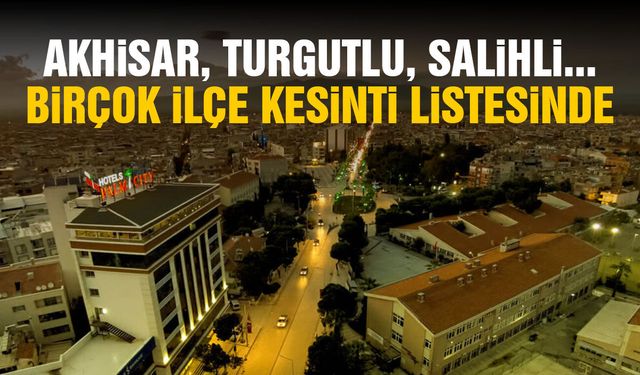 Akhisar, Turgutlu, Salihli... Birçok ilçe listede