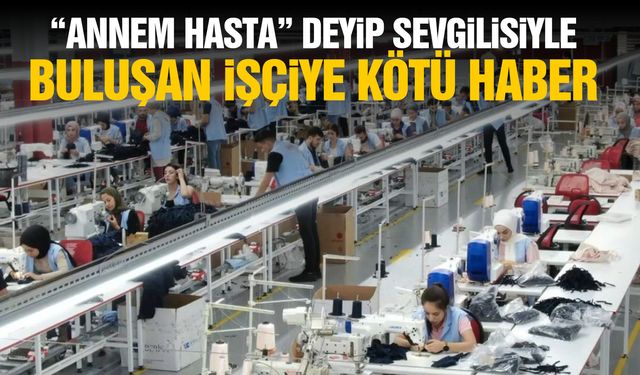 "Annem hasta" deyip sevgilisiyle buluşan işçiye kötü haber