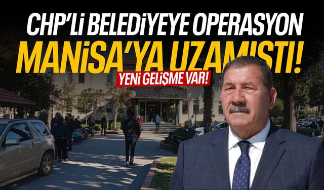 CHP'li belediyeye operasyon Manisa'ya uzamıştı! Yeni gelişme...