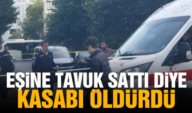 Eşine tavuk sattı diye kasabı öldürdü
