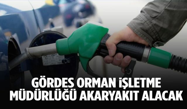 Gördes Orman İşletme Müdürlüğü akaryakıt alımı yapacak