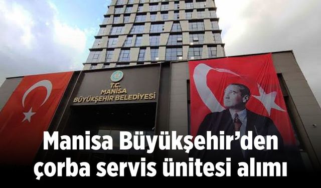 Manisa Büyükşehir Çorba Servis Ünitesi Alacak