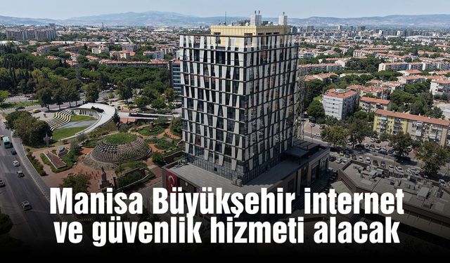 Manisa Büyükşehir internet ve güvenlik hizmeti alacak