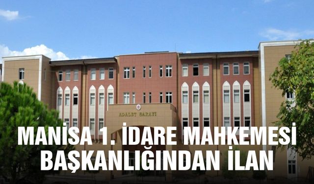 Manisa 1. İdare Mahkemesi Başkanlığından ilan