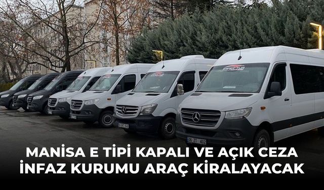 Manisa E Tipi Kapalı ve Açık Ceza İnfaz Kurumu araç kiralayacak