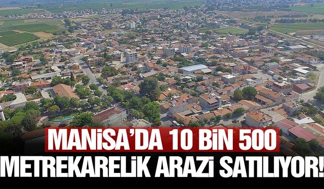 Manisa’da 10 bin 500 metrekarelik arazi satılıyor!