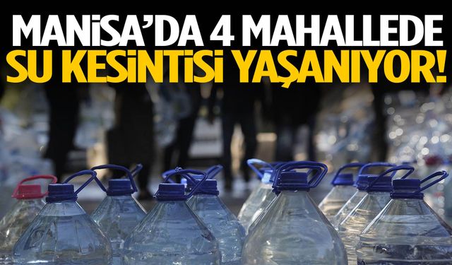 Manisa’da 4 mahallede su kesintisi yaşanıyor!