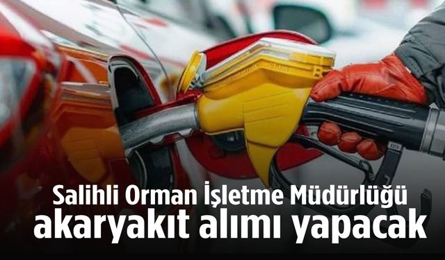 Salihli Orman İşletme Müdürlüğü akaryakıt alımı yapacak