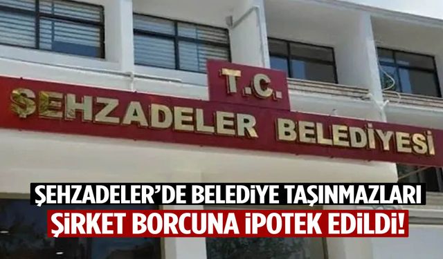 Şehzadeler’de belediye taşınmazları şirket borcuna ipotek edildi!