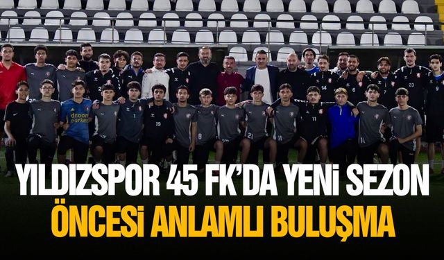 Yıldızspor 45 FK’da yeni sezon öncesi anlamlı buluşma