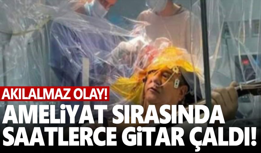 Ameliyat sırasında saatlerce gitar çaldı