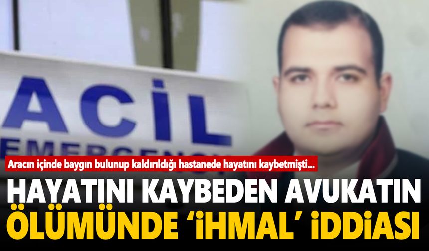 Hayatını kaybeden avukatın ölümünde 'İhmal' iddiası