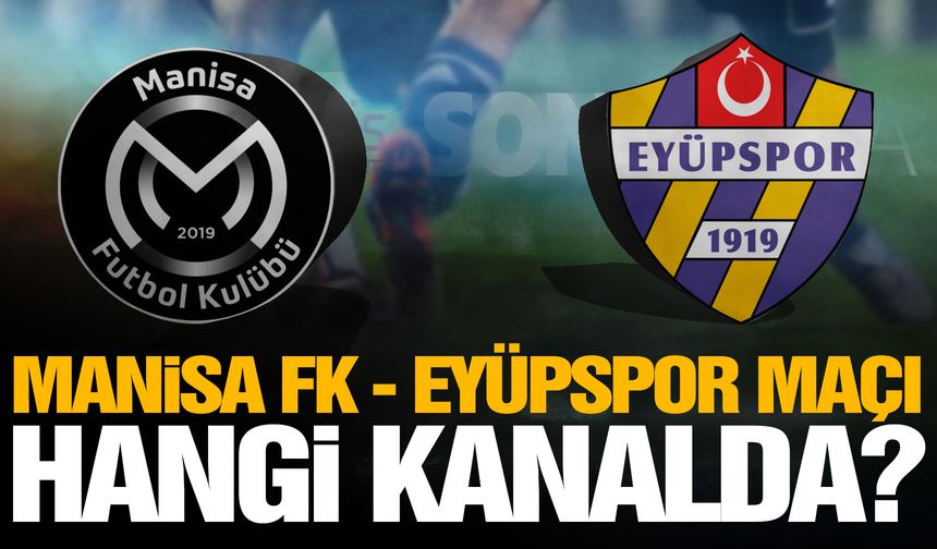Manisa FK - Eyüpspor maçı saat kaçta ve hangi kanalda canlı yayınlanacak?