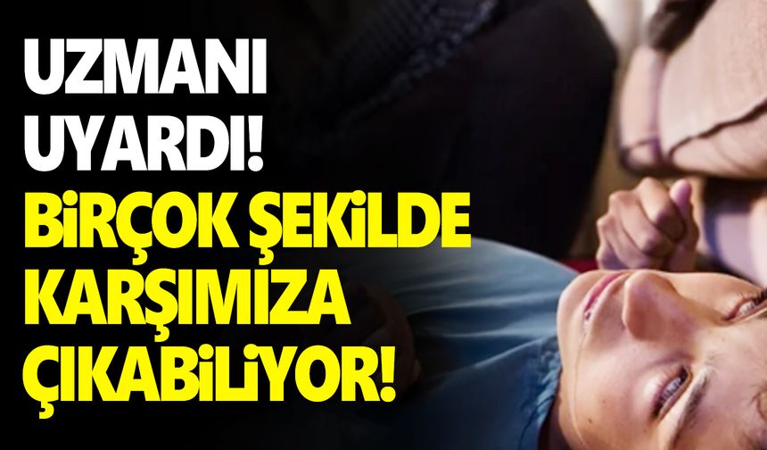 Uzmanından uyarı: “Birçok şekilde karşımıza çıkabiliyor”