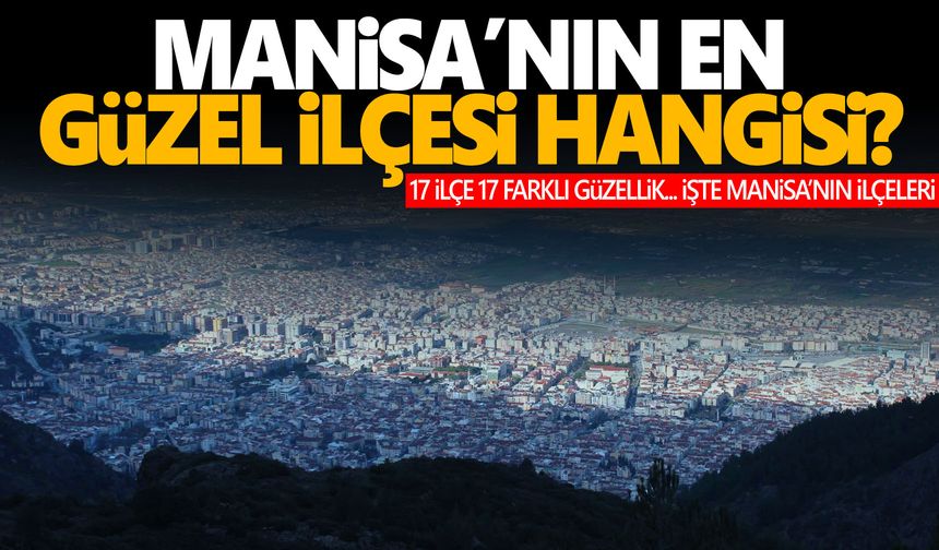 Manisa'nın en güzel ilçesi... İşte Manisa'nın ilçeleri