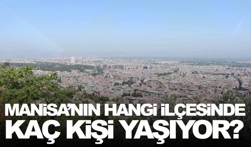 Manisa’nın hangi ilçesinde kaç kişi yaşıyor?