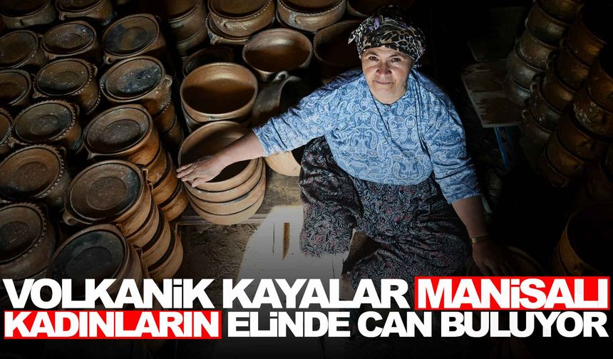 Volkanik kayalar Manisalı kadınların elinde can buluyor