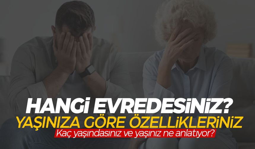 Hayatınızın hangi evresindesiniz? Yaşınıza göre özellikleriniz...