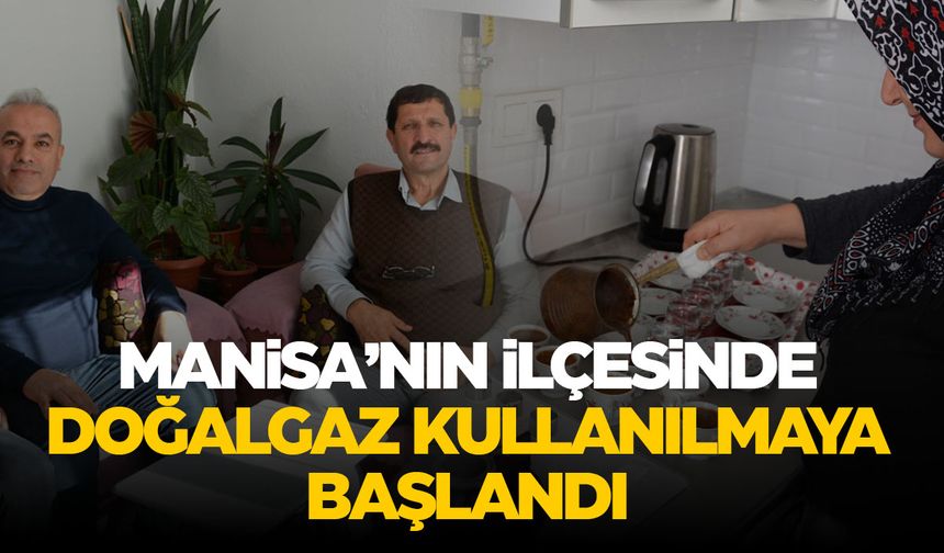 Manisa'nın ilçesinde doğal gaz sevinci! Evlere verilmeye başlandı