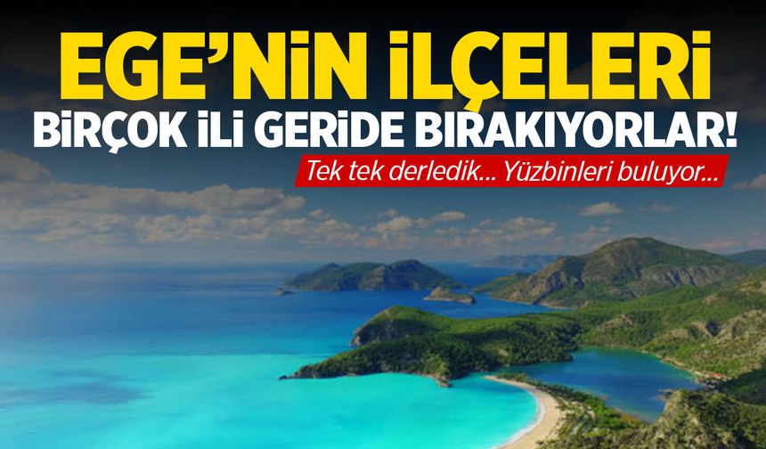 Ege'nin ilçeleri, şehirleri bile geride bırakıyor! Yüzbinleri buluyor...