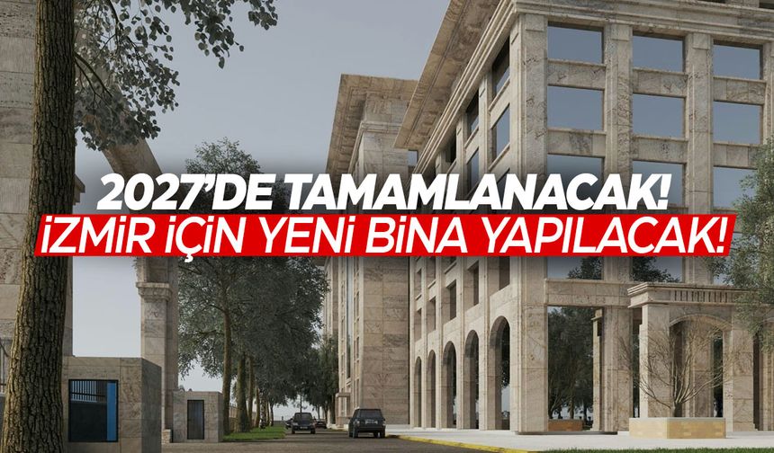 2027'de tamamlanacak! İzmir'e yeni bina!