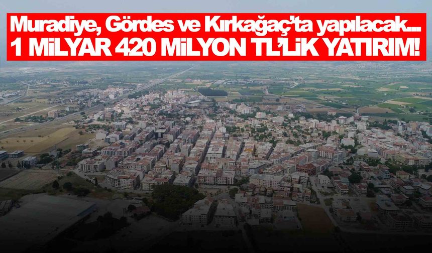 Muradiye, Gördes ve Kırkağaç’ta yapılacak… 1 milyar 420 milyon TL’lik yatırım!