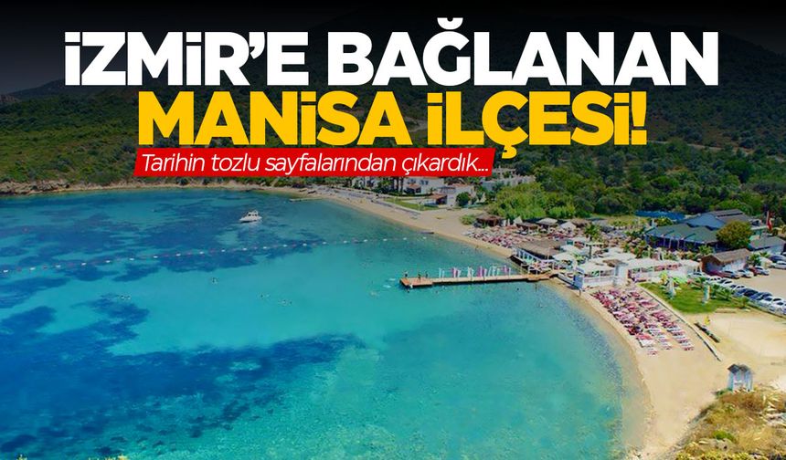 İzmir’in gözde ilçesi Manisa’ya bağlıydı! İzmir’e verilen Manisa ilçesi…