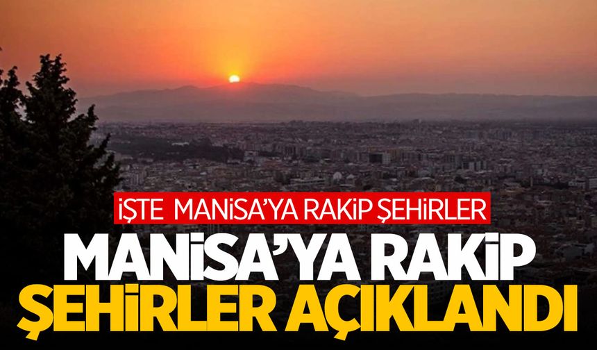 Manisa'ya rakip şehirler açıklandı! İşte Manisa'nın rakipleri...