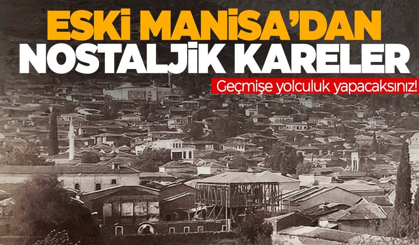 Manisa’yı ilk defa böyle göreceksiniz! İşte kadim kentin tarihi fotoğrafları…