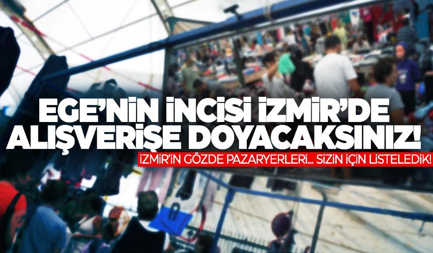 İzmir’in en ünlü pazaryerleri! Doya doya alışveriş yapabileceksiniz!
