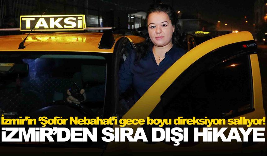 İzmir’in ‘Şoför Nebahat’i gece boyu direksiyon sallıyor!