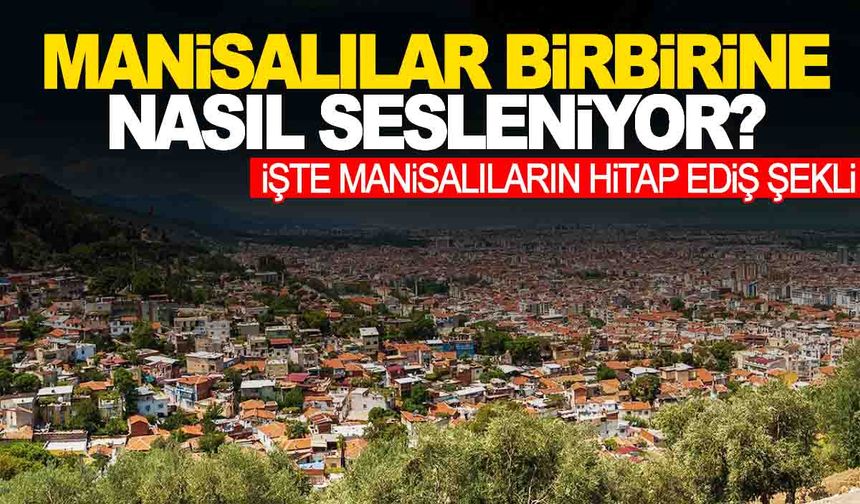 Manisalılar birbirine nasıl sesleniyor?