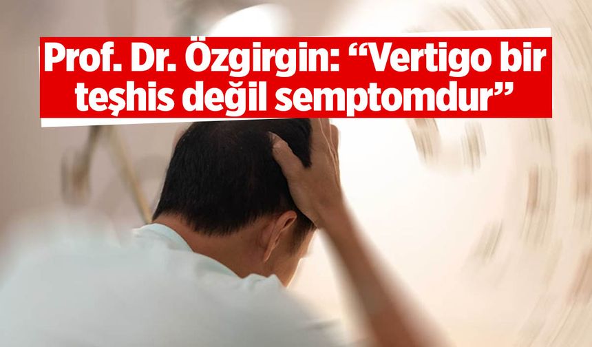 Prof. Dr. Özgirgin'den vertigo ile ilgili önemli açıklamalar