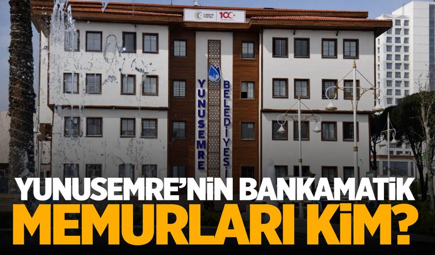 Yunusemre Belediyesi’nin bankamatik memurları kim?