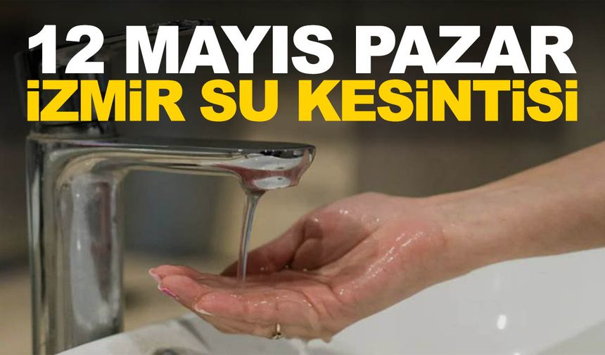 İZSU duyurdu! 12 Mayıs Pazar İzmir su kesintisi