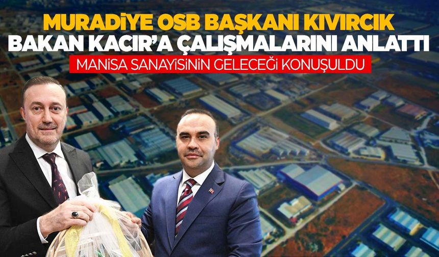 Muradiye OSB Başkanı Kıvırcık’tan Bakan Kacır’a ziyaret! Manisa sanayisinin geleceği masaya yatırıldı!