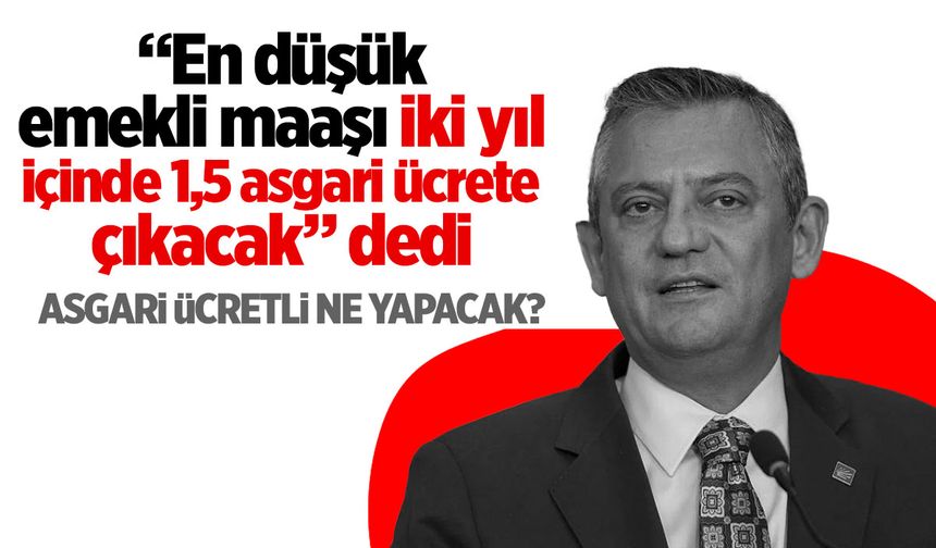 CHP Lideri Özgür Özel: Emekli maaşı asgari ücreti geçecek