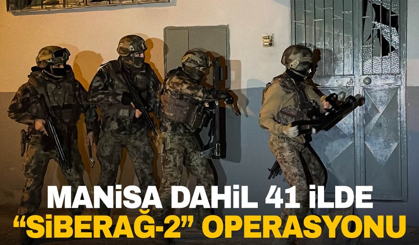Manisa dahil 41 ilde “Siberağ-2” operasyonu!