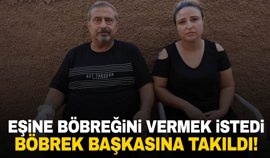 İstanbul'da eşine böbreğini vermek istedi… Böbrek başkasına takıldı