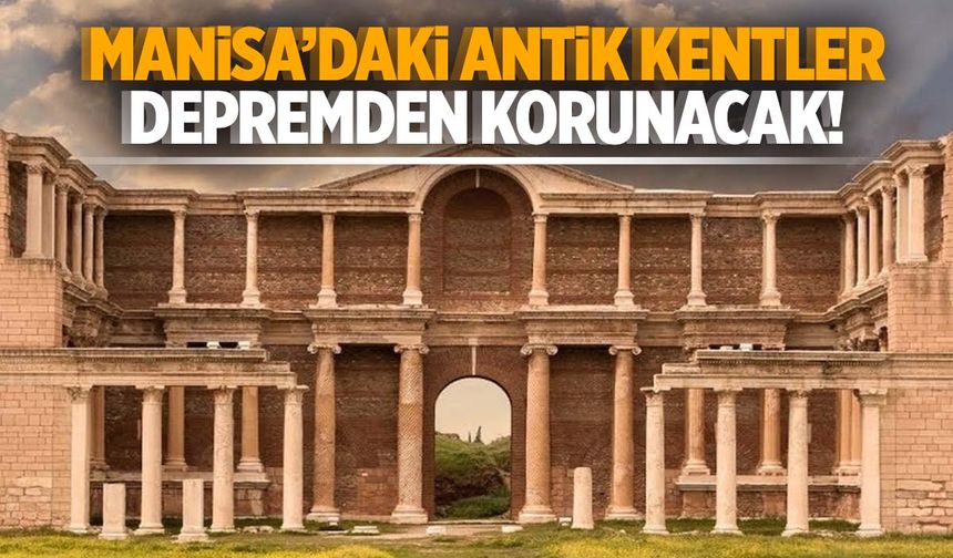 Manisa’daki antik kentler depremden korunacak!