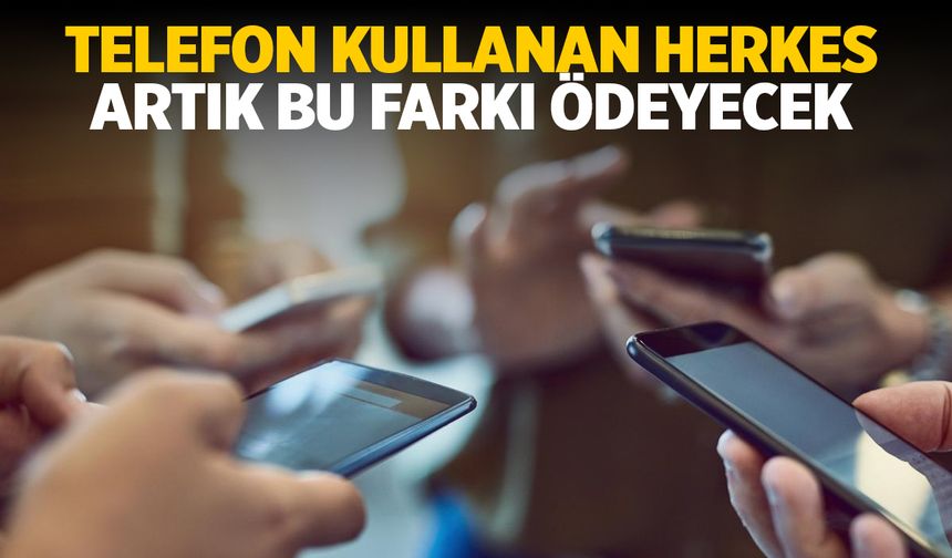 Telefon Sahipleri Tedirgin! Herkes Artık Bu Farkı Ödeyecek!