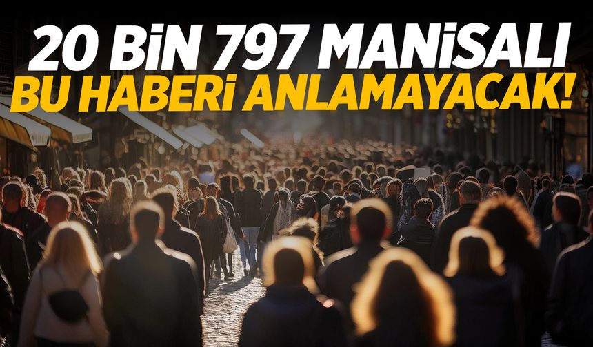 Manisa’da yaşayan 20 bin 797 kişi bu haberi anlamayacak!