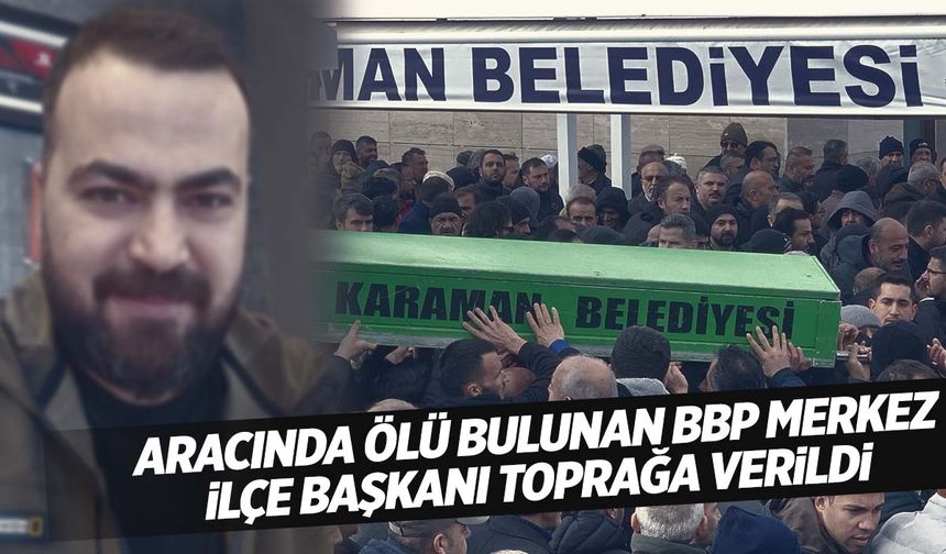 BBP merkez ilçe başkanı aracında ölü bulunmuştu… Toprağa verildi